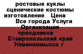 ростовые куклы.сценические костюмы.изготовление › Цена ­ 15 000 - Все города Услуги » Организация праздников   . Ставропольский край,Невинномысск г.